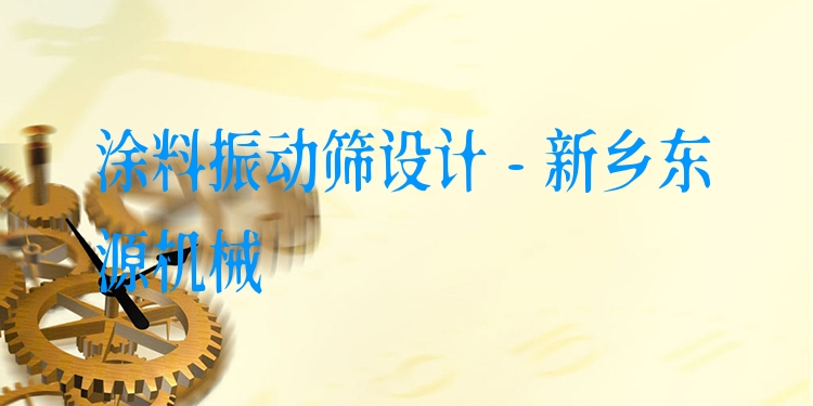 涂料振動篩設計 - 新鄉(xiāng)東源機械